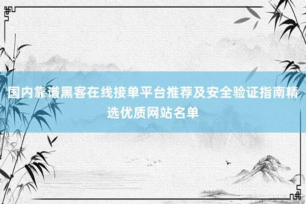 国内靠谱黑客在线接单平台推荐及安全验证指南精选优质网站名单