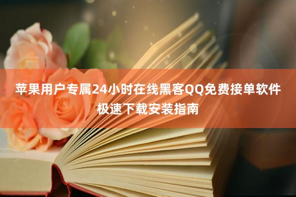 苹果用户专属24小时在线黑客QQ免费接单软件极速下载安装指南