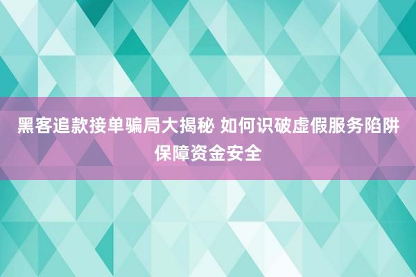 黑客追款接单骗局大揭秘 如何识破虚假服务陷阱保障资金安全
