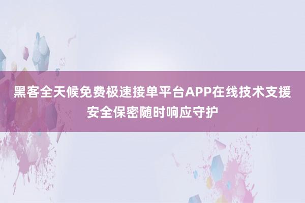 黑客全天候免费极速接单平台APP在线技术支援安全保密随时响应守护