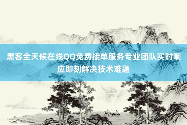 黑客全天候在线QQ免费接单服务专业团队实时响应即刻解决技术难题