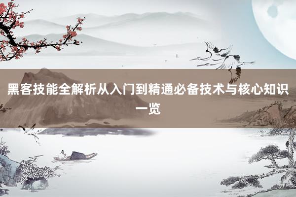 黑客技能全解析从入门到精通必备技术与核心知识一览